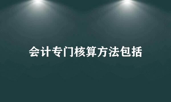 会计专门核算方法包括