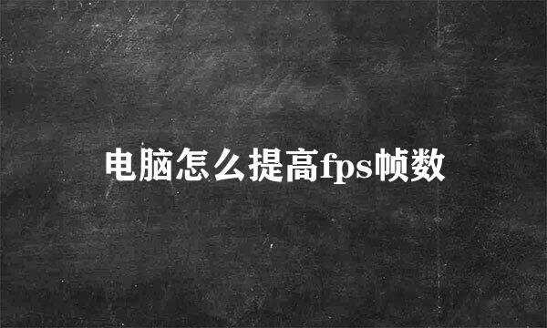 电脑怎么提高fps帧数