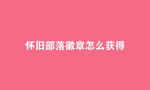 怀旧部落徽章怎么获得