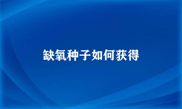 缺氧种子如何获得