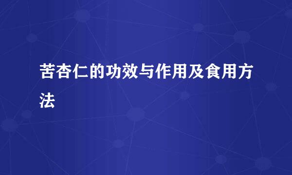 苦杏仁的功效与作用及食用方法
