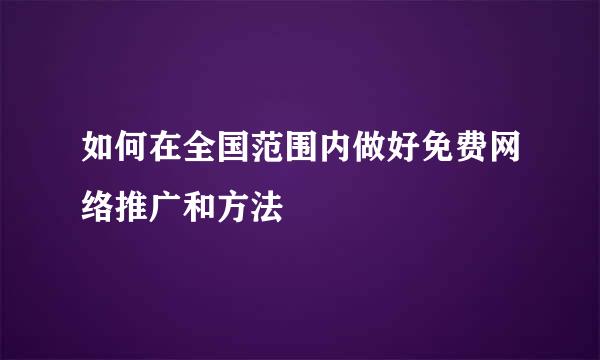 如何在全国范围内做好免费网络推广和方法