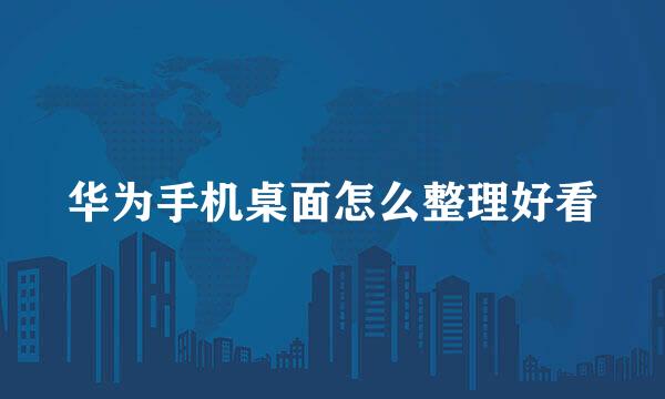 华为手机桌面怎么整理好看