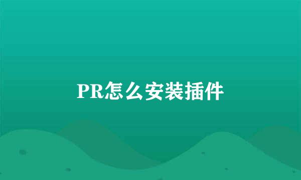 PR怎么安装插件