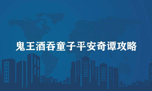 鬼王酒吞童子平安奇谭攻略