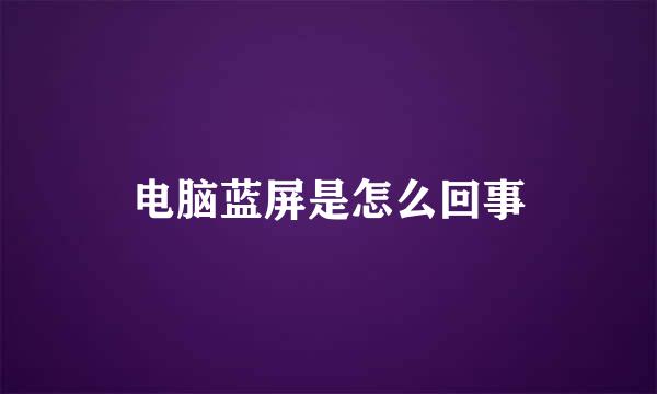 电脑蓝屏是怎么回事