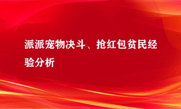 派派宠物决斗、抢红包贫民经验分析