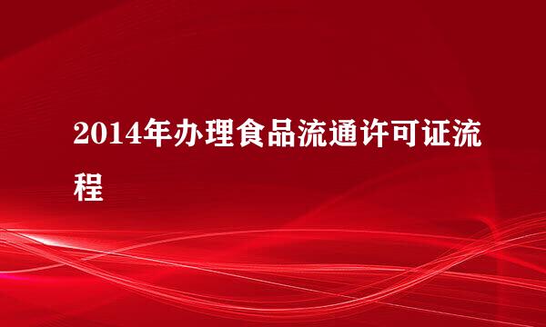 2014年办理食品流通许可证流程
