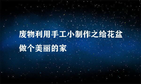 废物利用手工小制作之给花盆做个美丽的家