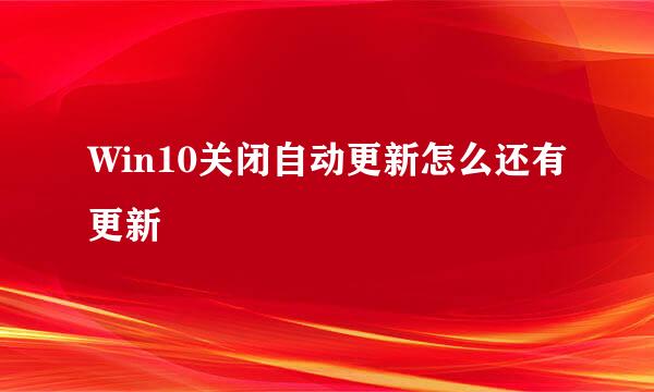Win10关闭自动更新怎么还有更新