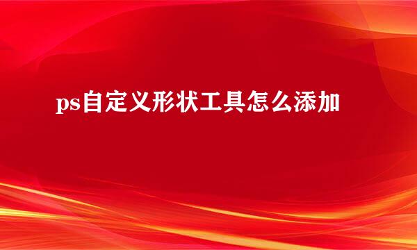 ps自定义形状工具怎么添加