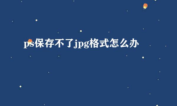 ps保存不了jpg格式怎么办