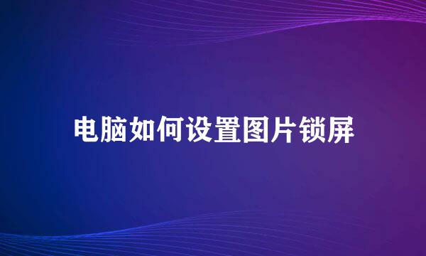 电脑如何设置图片锁屏