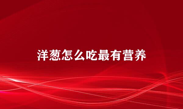 洋葱怎么吃最有营养