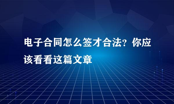 电子合同怎么签才合法?你应该看看这篇文章