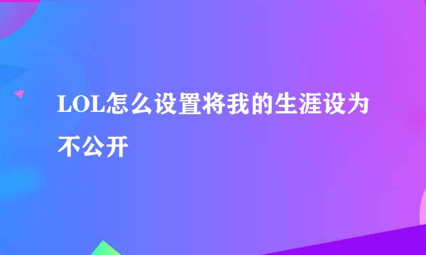 LOL怎么设置将我的生涯设为不公开
