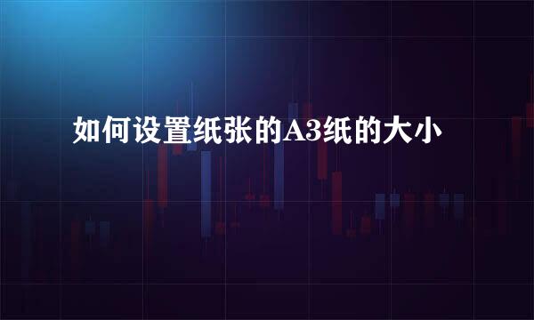 如何设置纸张的A3纸的大小