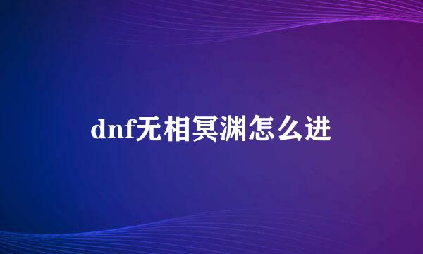 dnf无相冥渊怎么进