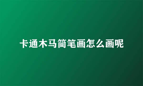 卡通木马简笔画怎么画呢