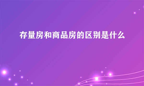 存量房和商品房的区别是什么