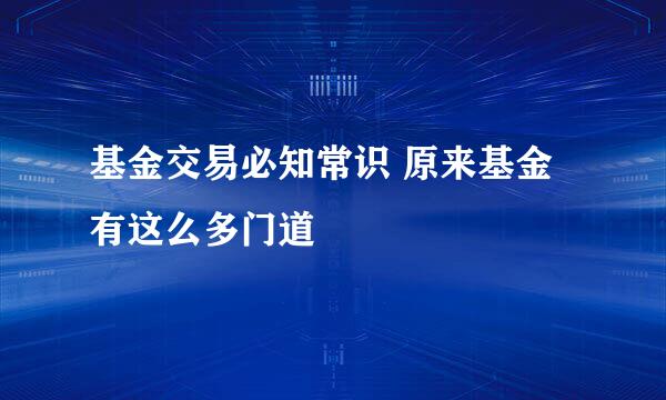 基金交易必知常识 原来基金有这么多门道