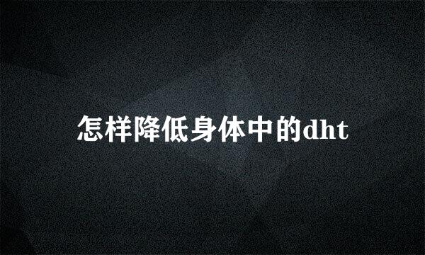怎样降低身体中的dht