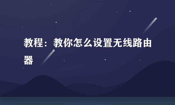 教程:教你怎么设置无线路由器