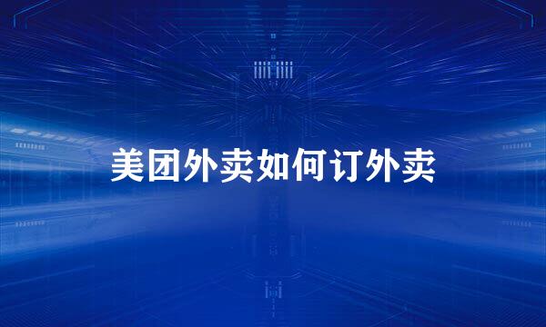 美团外卖如何订外卖