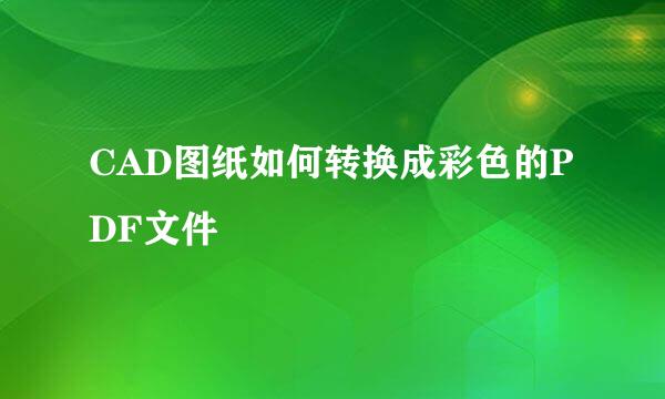 CAD图纸如何转换成彩色的PDF文件