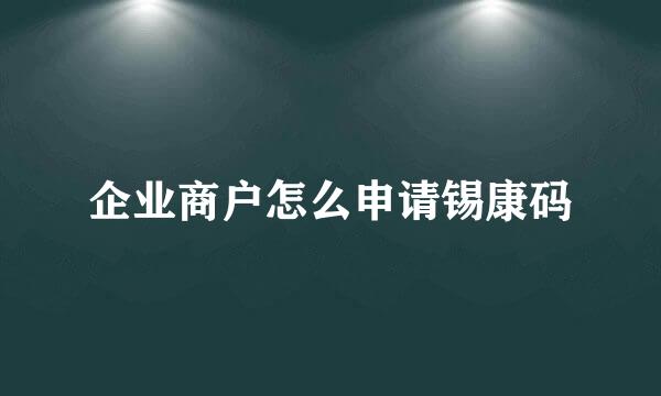 企业商户怎么申请锡康码
