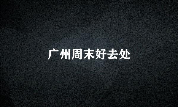 广州周末好去处