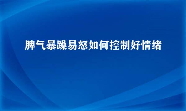 脾气暴躁易怒如何控制好情绪