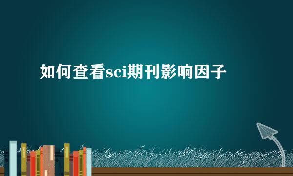 如何查看sci期刊影响因子