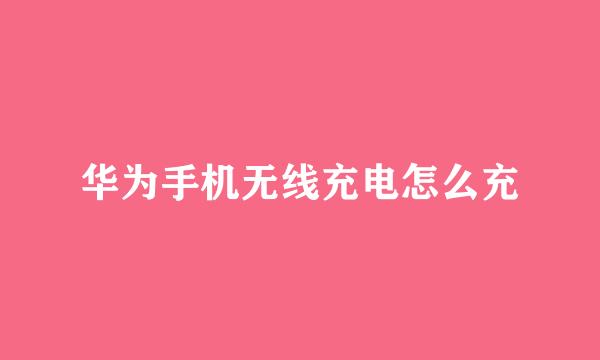华为手机无线充电怎么充