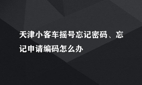 天津小客车摇号忘记密码、忘记申请编码怎么办