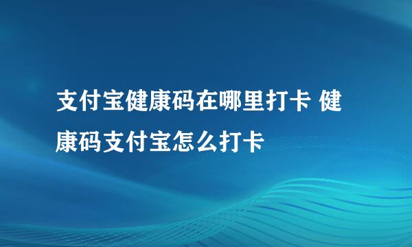 支付宝健康码在哪里打卡 健康码支付宝怎么打卡