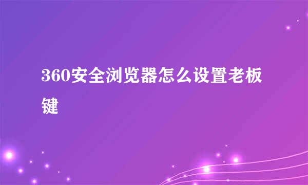 360安全浏览器怎么设置老板键