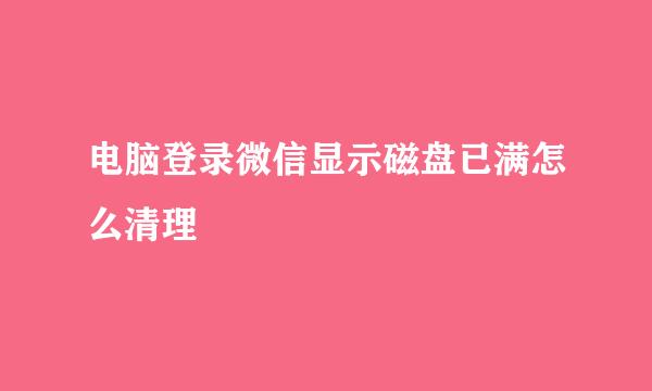 电脑登录微信显示磁盘已满怎么清理