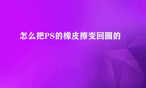 怎么把PS的橡皮擦变回圆的