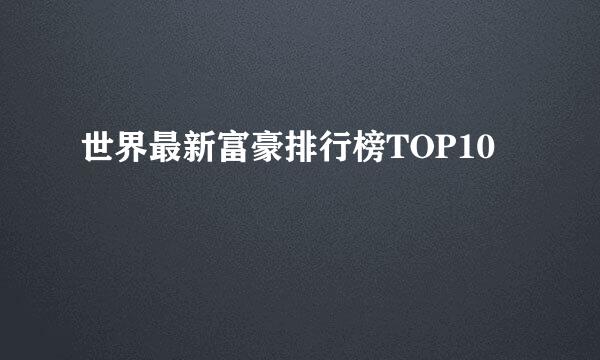 世界最新富豪排行榜TOP10