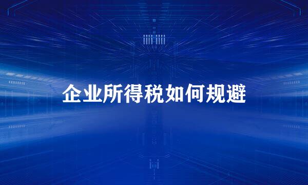 企业所得税如何规避