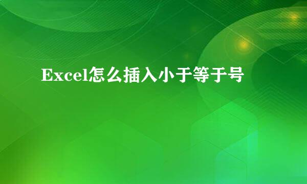Excel怎么插入小于等于号