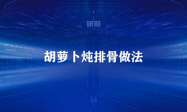 胡萝卜炖排骨做法