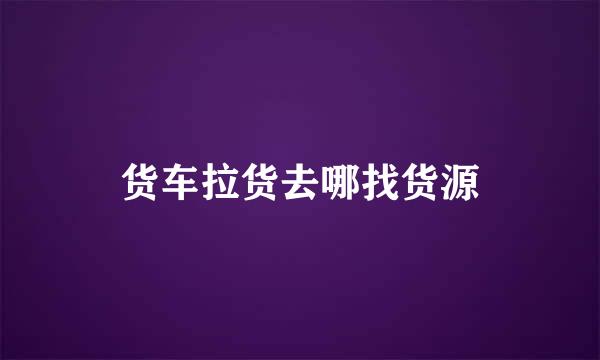 货车拉货去哪找货源