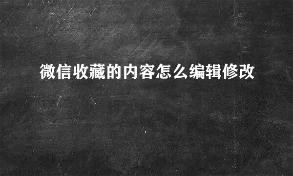 微信收藏的内容怎么编辑修改