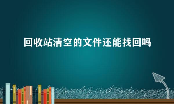 回收站清空的文件还能找回吗