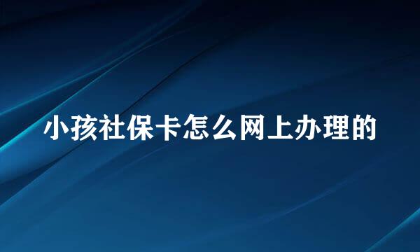 小孩社保卡怎么网上办理的