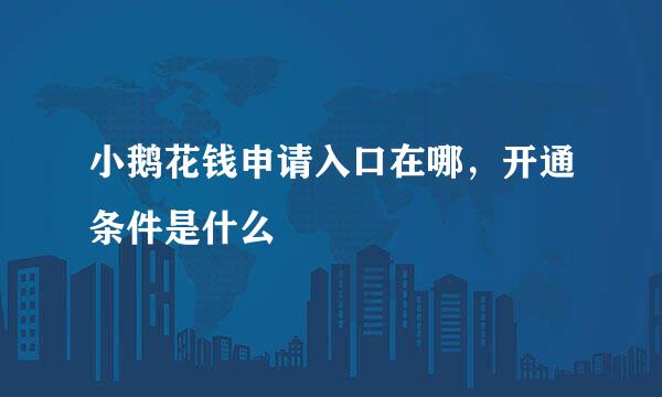 小鹅花钱申请入口在哪,开通条件是什么