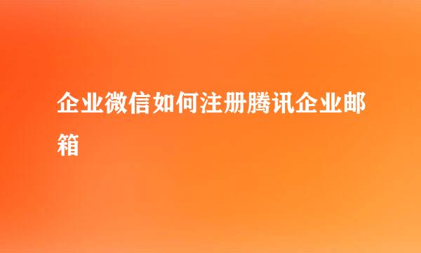 企业微信如何注册腾讯企业邮箱