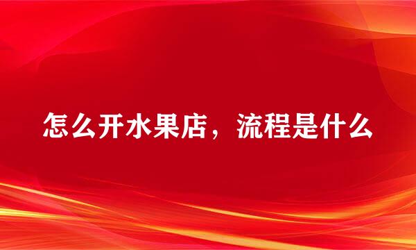 怎么开水果店,流程是什么